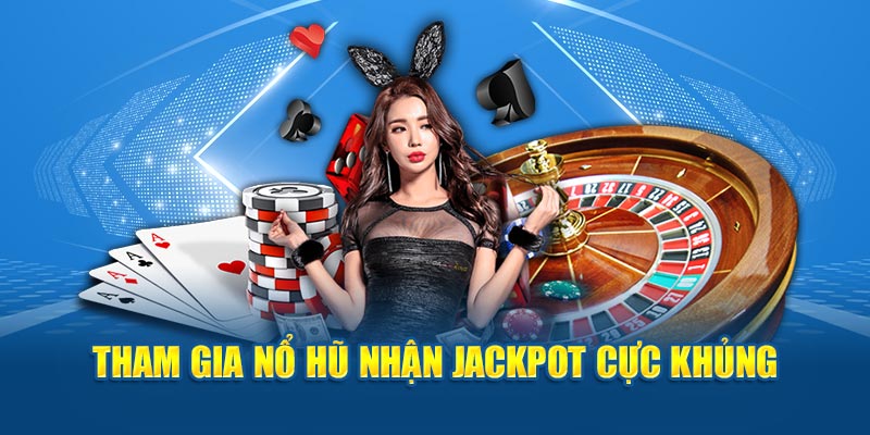 Tham gia nổ hũ nhận jackpot cực khủng